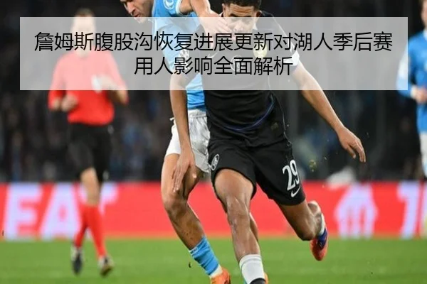 詹姆斯腹股沟恢复进展更新对湖人季后赛用人影响全面解析