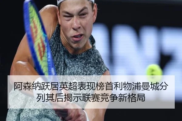 阿森纳跃居英超表现榜首利物浦曼城分列其后揭示联赛竞争新格局（ayx.com）