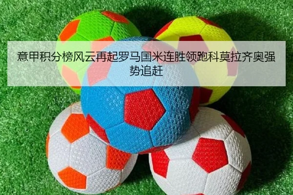 意甲积分榜风云再起罗马国米连胜领跑科莫拉齐奥强势追赶 | ayx.com